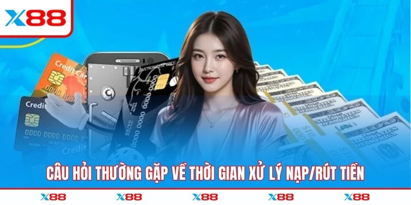 Câu hỏi thường gặp về thời gian xử lý nạp/rút tiền